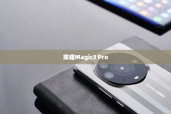 荣耀Magic3 Pro,科技与美学的巅峰融合 荣耀Magic3 Pro,科技与美学的巅峰融合