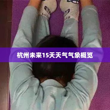 杭州未来15天天气气象概览
