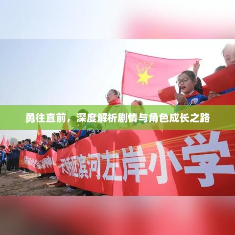勇往直前，深度解析剧情与角色成长之路