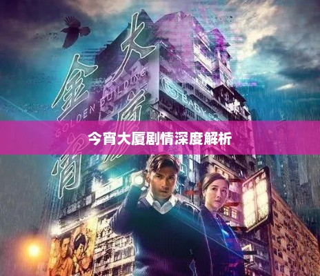 今宵大厦,剧情深度解析与婴儿情感线索揭秘 今宵大厦,剧情深度解析与婴儿情感线索揭秘