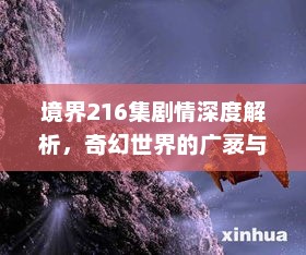 境界216集剧情深度解析,奇幻世界的广袤与奥秘探索 境界216集剧情深度解析,奇幻世界的广袤与奥秘探索