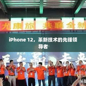iPhone 12，革新技术的先锋领导者
