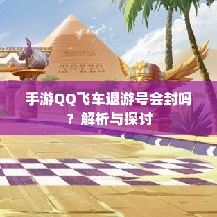 手游QQ飞车退游号会封吗？解析与探讨