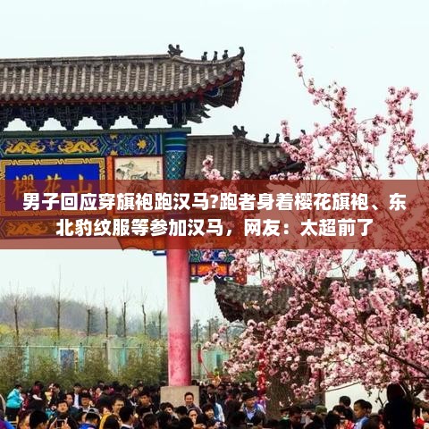 男子回应穿旗袍跑汉马?跑者身着樱花旗袍、东北豹纹服等参加汉马，网友：太超前了