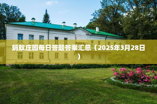 蚂蚁庄园每日答题答案汇总（2023年3月28日最新汇总）