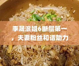 李晟浪姐6断层夺冠，夫妻粉丝和谐助力引爆全场，李佳航成亮点应援活动