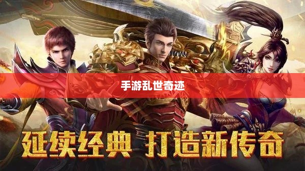 手游乱世奇迹,超越传奇的传奇之旅? 手游乱世奇迹,超越传奇的传奇之旅?