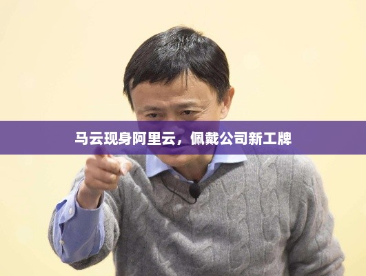马云现身阿里云，佩戴公司新工牌