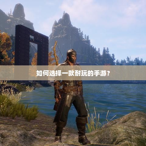 如何选择一款好玩的手机游戏？