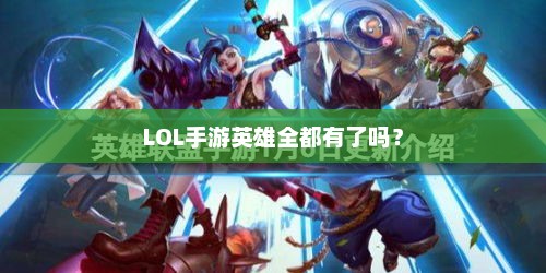 LOL手游，英雄全面收录了吗？