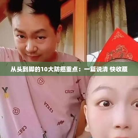 从头到脚全方位防癌指南，十大重点部位全面解析，收藏学习！