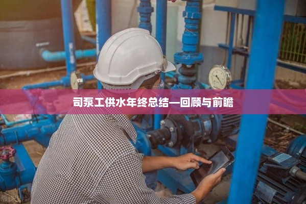 司泵工供水年终总结报告，回顾成果，展望未来发展之路