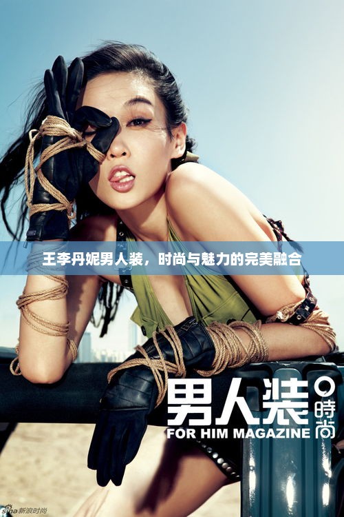 王李丹妮男人装，时尚与魅力的完美融合，王李丹妮，魅力与时尚的完美融合