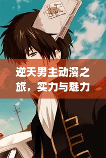 逆天男主动漫之旅，实力与魅力并存，逆天男主动漫之旅，实力与魅力并存