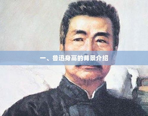 一、鲁迅身高的背景介绍，鲁迅身高背景介绍