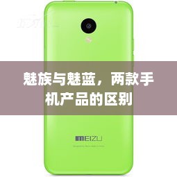 魅族与魅蓝，两款手机产品的区别，魅族与魅蓝手机产品对比，功能、性能与价格