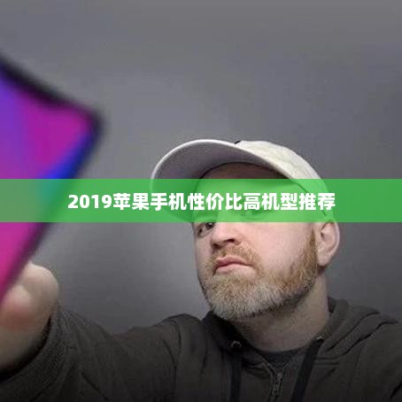 2019苹果手机性价比高机型推荐，苹果手机性价比高机型推荐，2019年热门选择