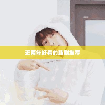 近两年好看的韩剧推荐，韩剧新晋佳作推荐
