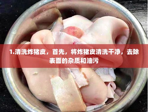 1.清洗炸猪皮，首先，将炸猪皮清洗干净，去除表面的杂质和油污