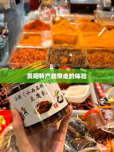 贵阳特产能带走的体验，贵阳特色体验带回家，一次难忘旅行