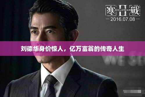 刘德华身价惊人，亿万富翁的传奇人生