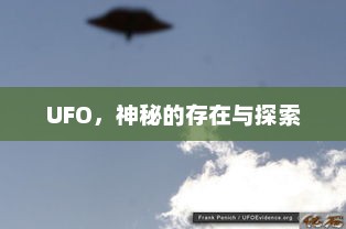 UFO，神秘的存在与探索，UFO，神秘存在与深入探索