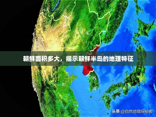 朝鲜面积多大，揭示朝鲜半岛的地理特征，朝鲜半岛的地理特征及面积揭秘