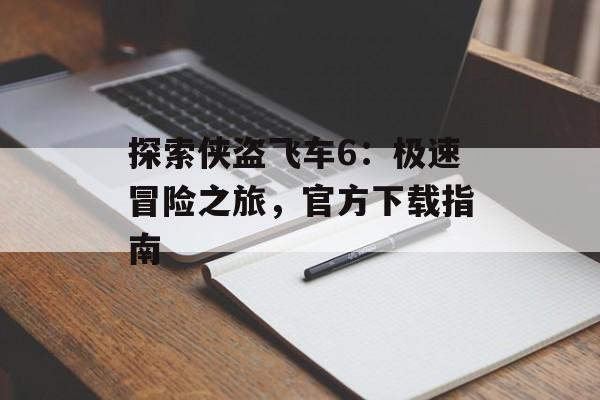 探索侠盗飞车6：极速冒险之旅，官方下载指南