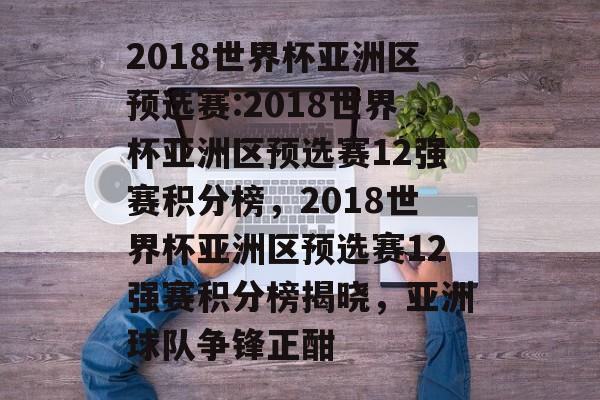 2018世界杯亚洲区预选赛:2018世界杯亚洲区预选赛12强赛积分榜，2018世界杯亚洲区预选赛12强赛积分榜揭晓，亚洲球队争锋正酣，2018世界杯亚洲区预选赛12强赛积分揭晓，亚洲球队激烈角逐
