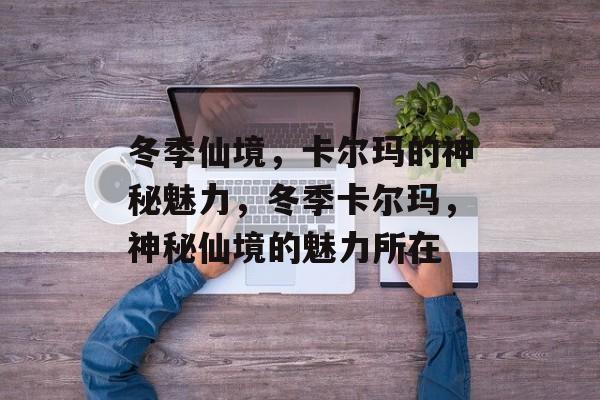 冬季仙境，卡尔玛的神秘魅力，冬季卡尔玛，神秘仙境的魅力所在