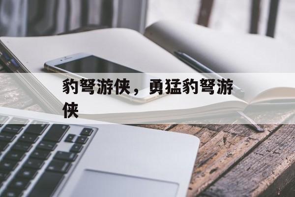 豹弩游侠，勇猛豹弩游侠，勇猛之豹弩游侠