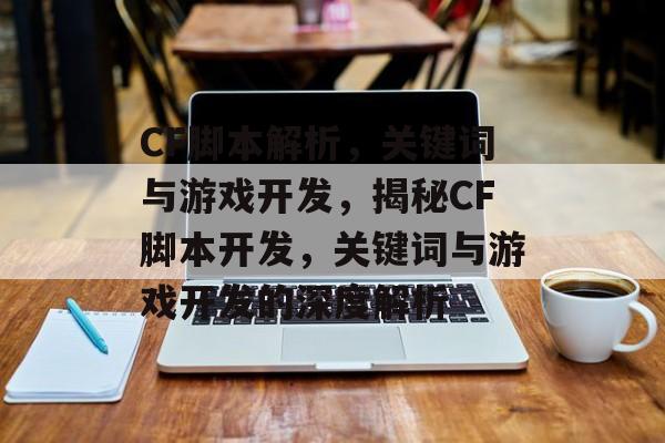 CF脚本解析，关键词与游戏开发，揭秘CF脚本开发，关键词与游戏开发的深度解析