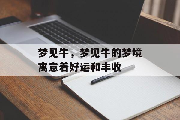 梦见牛,梦见牛的梦境寓意着好运和丰收 梦见牛,梦见牛的梦境寓意着好运和丰收