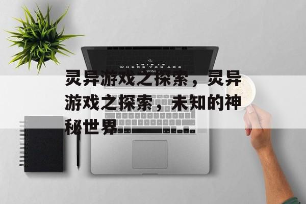 灵异游戏之探索，灵异游戏之探索，未知的神秘世界，灵异游戏之神秘探索