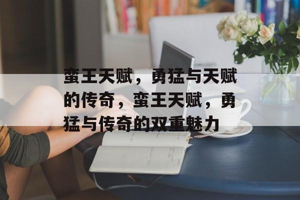 蛮王天赋，勇猛与天赋的传奇，蛮王天赋，勇猛与传奇的双重魅力，蛮王天赋，双重魅力