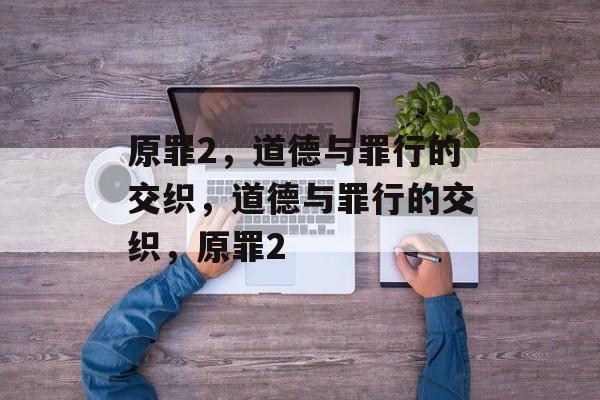 原罪2，道德与罪行的交织，道德与罪行的交织，原罪2