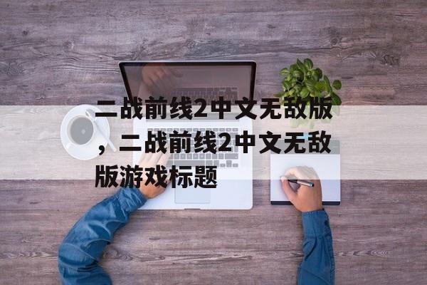 二战前线2中文无敌版，二战前线2中文无敌版游戏标题