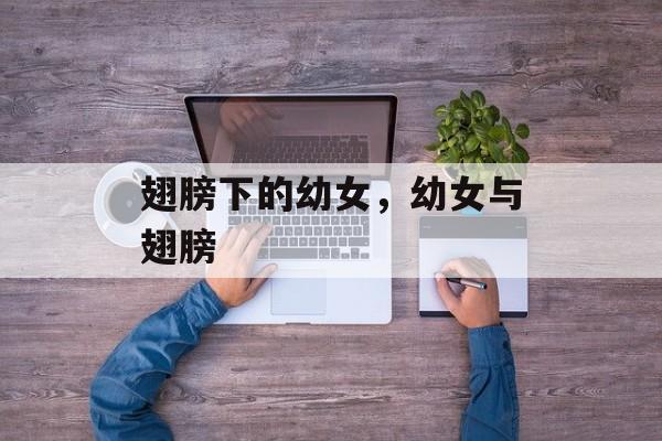 翅膀下的幼女，幼女与翅膀，幼女与翅膀下的神秘世界