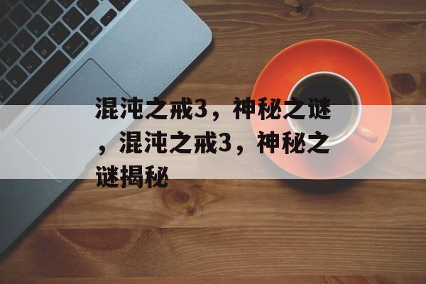 混沌之戒3，神秘之谜，混沌之戒3，神秘之谜揭秘