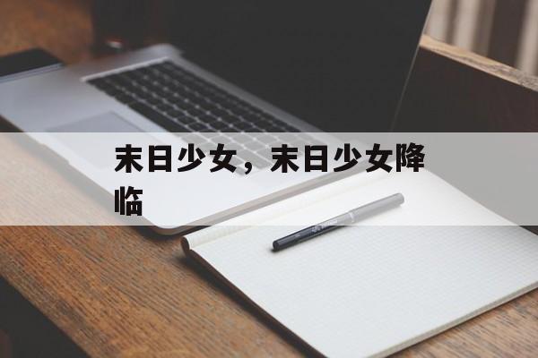 末日少女，末日少女降临，末日少女降临，末日时代的神秘少女