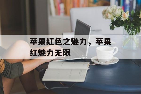 苹果红色之魅力，苹果红魅力无限