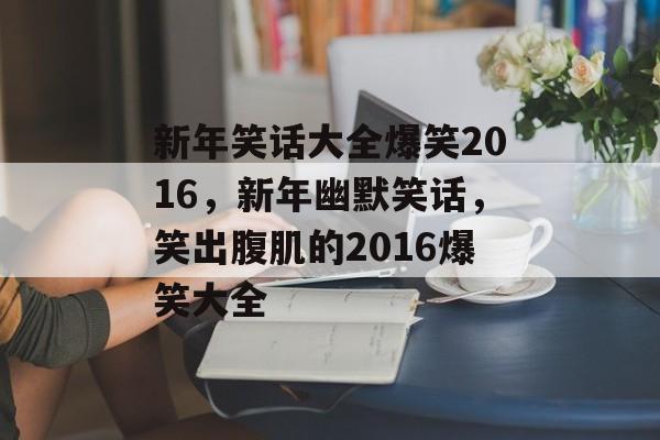 新年笑话大全爆笑2016，新年幽默笑话，笑出腹肌的2016爆笑大全