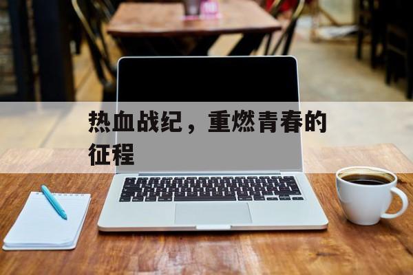 热血战纪，重燃青春的征程