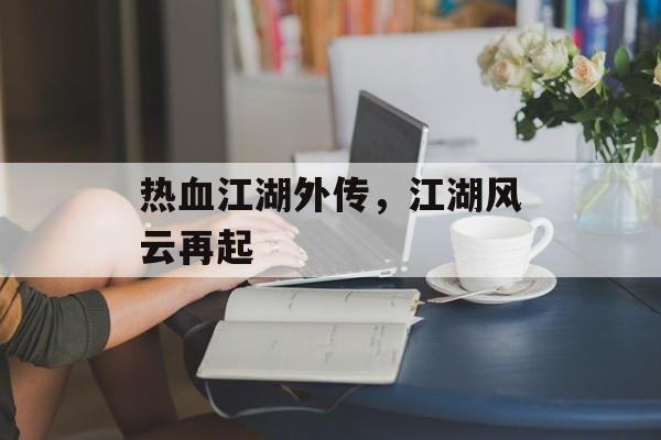 热血江湖外传，江湖风云再起