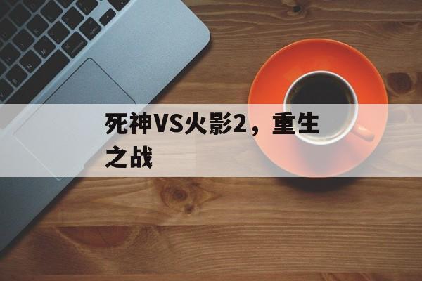 死神VS火影2，重生之战