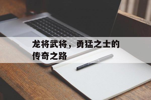 龙将武将，勇猛之士的传奇之路