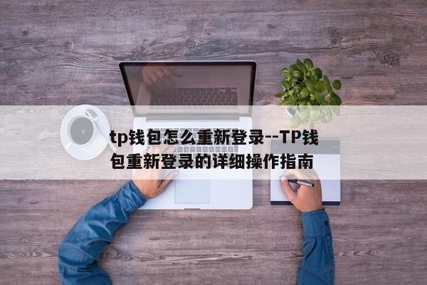 tp钱包怎么重新登录--TP钱包重新登录的详细操作指南