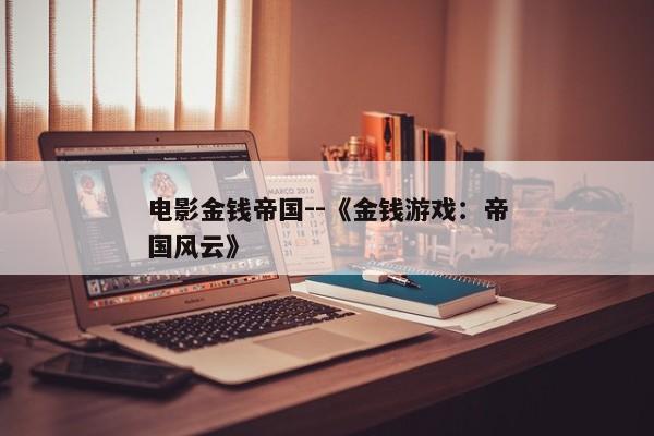 电影金钱帝国--《金钱游戏：帝国风云》