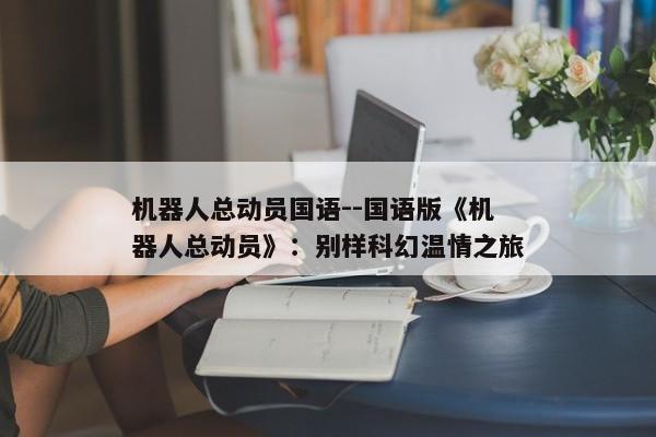 机器人总动员国语--国语版《机器人总动员》：别样科幻温情之旅