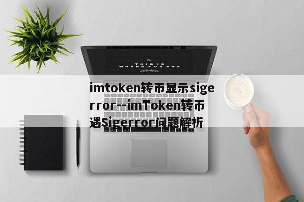 imtoken转币显示sigerror--imToken转币遇Sigerror问题解析